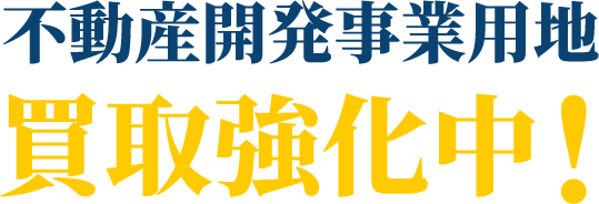 不動産事業用地の買取強化中！